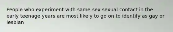 People who experiment with same-sex sexual contact in the early teenage years are most likely to go on to identify as gay or lesbian