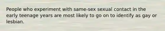 People who experiment with same-sex sexual contact in the early teenage years are most likely to go on to identify as gay or lesbian.