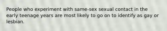 ​People who experiment with same-sex sexual contact in the early teenage years are most likely to go on to identify as gay or lesbian.