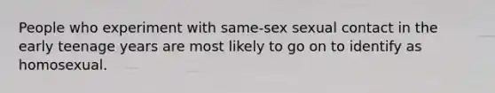 People who experiment with same-sex sexual contact in the early teenage years are most likely to go on to identify as homosexual.