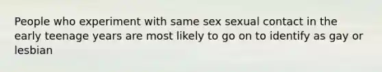 People who experiment with same sex sexual contact in the early teenage years are most likely to go on to identify as gay or lesbian