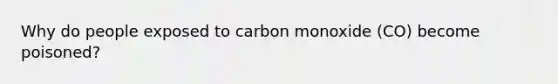 Why do people exposed to carbon monoxide (CO) become poisoned?