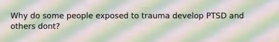 Why do some people exposed to trauma develop PTSD and others dont?