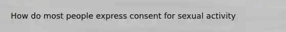 How do most people express consent for sexual activity