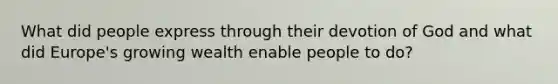 What did people express through their devotion of God and what did Europe's growing wealth enable people to do?