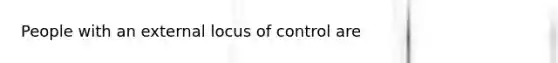 People with an external locus of control are