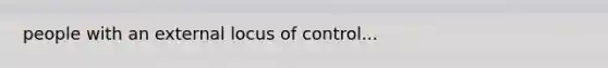 people with an external locus of control...