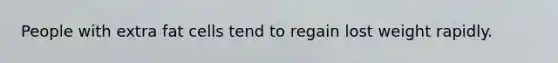People with extra fat cells tend to regain lost weight rapidly.