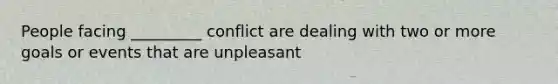 People facing _________ conflict are dealing with two or more goals or events that are unpleasant