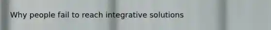 Why people fail to reach integrative solutions