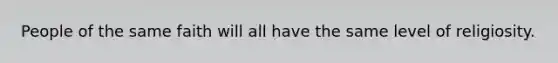 People of the same faith will all have the same level of religiosity.