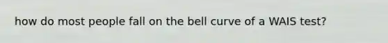 how do most people fall on the bell curve of a WAIS test?