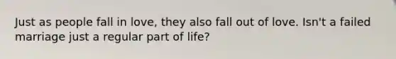 Just as people fall in love, they also fall out of love. Isn't a failed marriage just a regular part of life?