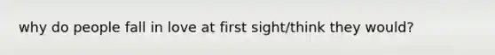 why do people fall in love at first sight/think they would?