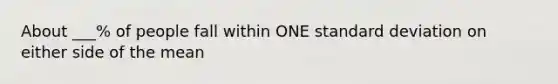 About ___% of people fall within ONE standard deviation on either side of the mean