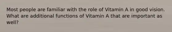 Most people are familiar with the role of Vitamin A in good vision. What are additional functions of Vitamin A that are important as well?