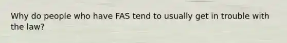 Why do people who have FAS tend to usually get in trouble with the law?