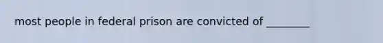 most people in federal prison are convicted of ________
