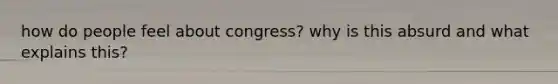 how do people feel about congress? why is this absurd and what explains this?