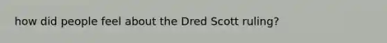 how did people feel about the Dred Scott ruling?