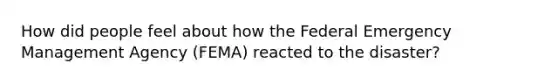 How did people feel about how the Federal Emergency Management Agency (FEMA) reacted to the disaster?