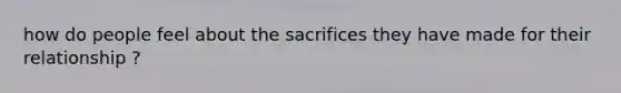 how do people feel about the sacrifices they have made for their relationship ?