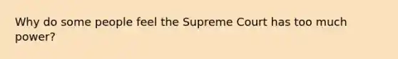 Why do some people feel the Supreme Court has too much power?