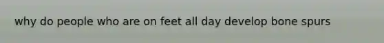 why do people who are on feet all day develop bone spurs