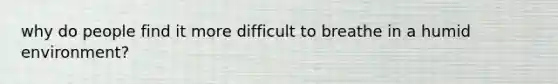 why do people find it more difficult to breathe in a humid environment?