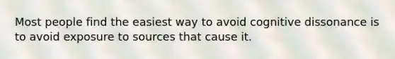 Most people find the easiest way to avoid cognitive dissonance is to avoid exposure to sources that cause it.