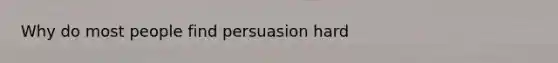 Why do most people find persuasion hard