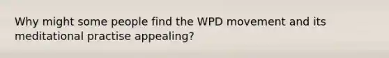 Why might some people find the WPD movement and its meditational practise appealing?