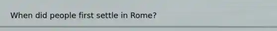 When did people first settle in Rome?