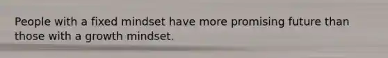 People with a fixed mindset have more promising future than those with a growth mindset.