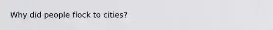 Why did people flock to cities?