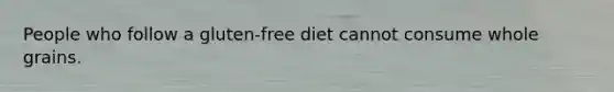 People who follow a gluten-free diet cannot consume whole grains.