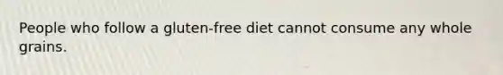 People who follow a gluten-free diet cannot consume any whole grains.