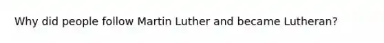 Why did people follow Martin Luther and became Lutheran?