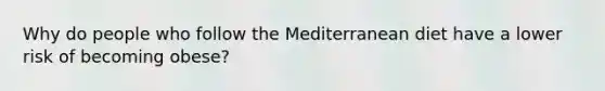 Why do people who follow the Mediterranean diet have a lower risk of becoming obese?