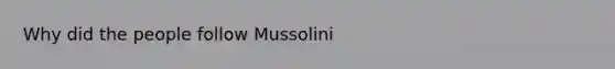 Why did the people follow Mussolini