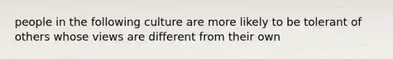 people in the following culture are more likely to be tolerant of others whose views are different from their own