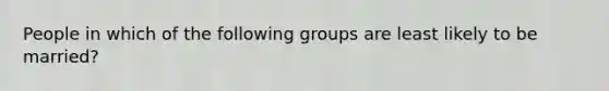 People in which of the following groups are least likely to be married?​