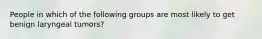 People in which of the following groups are most likely to get benign laryngeal tumors?