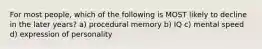 For most people, which of the following is MOST likely to decline in the later years? a) procedural memory b) IQ c) mental speed d) expression of personality