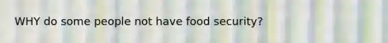 WHY do some people not have food security?