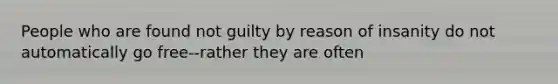 People who are found not guilty by reason of insanity do not automatically go free--rather they are often