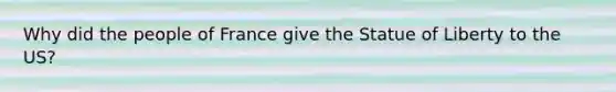 Why did the people of France give the Statue of Liberty to the US?