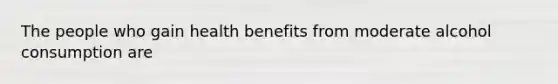 The people who gain health benefits from moderate alcohol consumption are