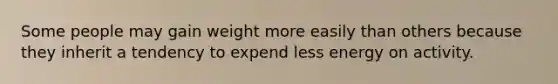 Some people may gain weight more easily than others because they inherit a tendency to expend less energy on activity.