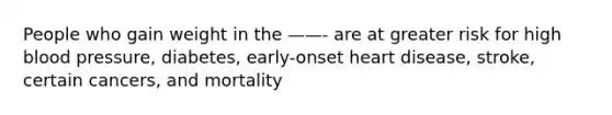 People who gain weight in the ——- are at greater risk for high blood pressure, diabetes, early-onset heart disease, stroke, certain cancers, and mortality